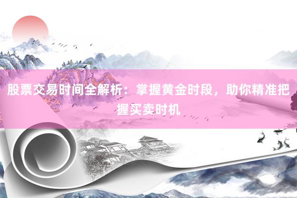 股票交易时间全解析：掌握黄金时段，助你精准把握买卖时机