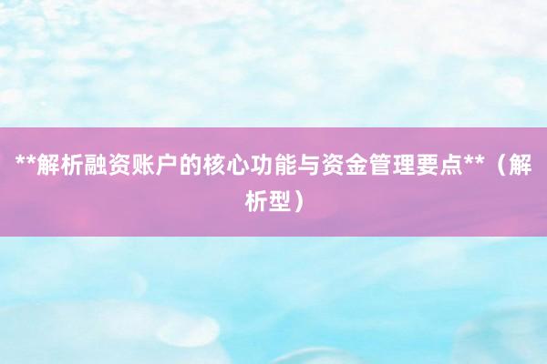**解析融资账户的核心功能与资金管理要点**(解析型)