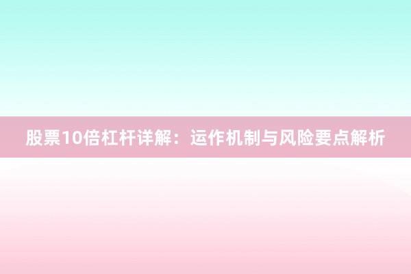 股票10倍杠杆详解：运作机制与风险要点解析