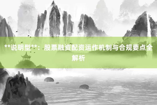**说明型**：股票融资配资运作机制与合规要点全解析
