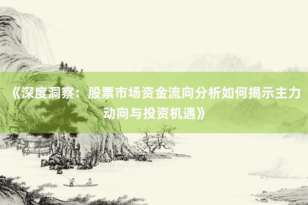 《深度洞察：股票市场资金流向分析如何揭示主力动向与投资机遇》