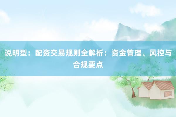 说明型：配资交易规则全解析：资金管理、风控与合规要点