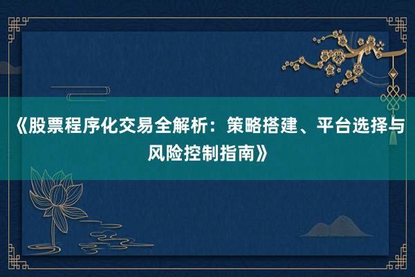 《股票程序化交易全解析：策略搭建、平台选择与风险控制指南》