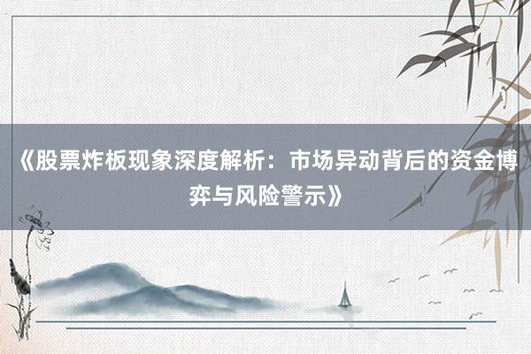 《股票炸板现象深度解析:市场异动背后的资金博弈与风险警示》