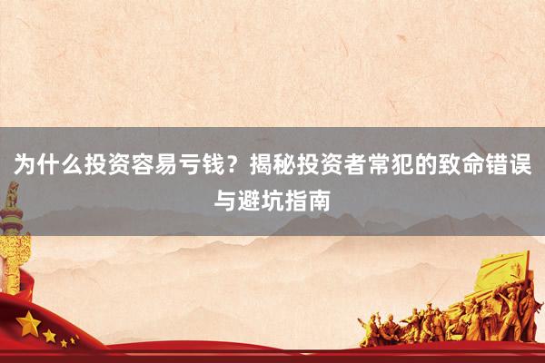 为什么投资容易亏钱？揭秘投资者常犯的致命错误与避坑指南