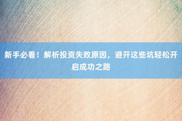 新手必看！解析投资失败原因，避开这些坑轻松开启成功之路