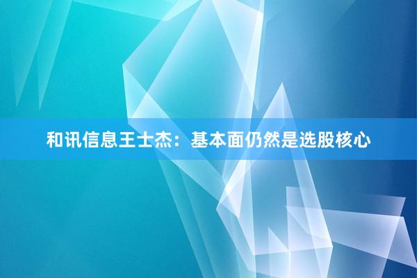 和讯信息王士杰：基本面仍然是选股核心