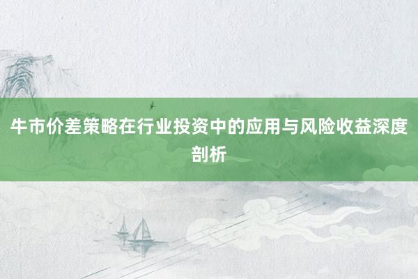 牛市价差策略在行业投资中的应用与风险收益深度剖析