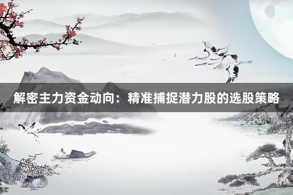 解密主力资金动向：精准捕捉潜力股的选股策略