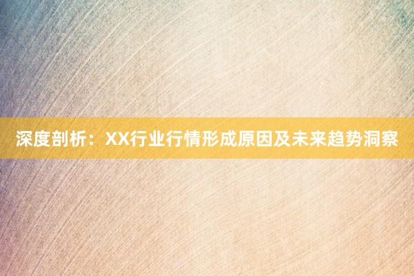 深度剖析：XX行业行情形成原因及未来趋势洞察
