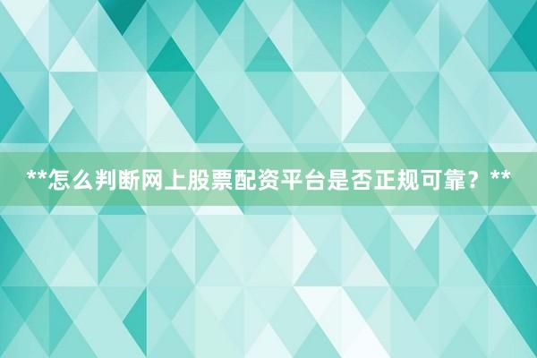 **怎么判断网上股票配资平台是否正规可靠？**