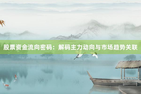 股票资金流向密码：解码主力动向与市场趋势关联